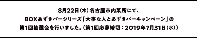 8月22日（木）名古屋市内某所にて、BOXあずきバーシリーズ「大事な人とあずきバーキャンペーン」の第１回抽選会を行いました。（第１回応募締切 ： 2019年7月31日（水））
