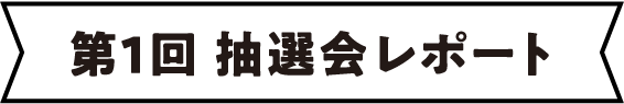 第1回 抽選会レポート