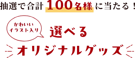 抽選で合計100名様に当たる！選べるオリジナルグッズ