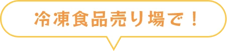 冷凍食品売り場で！