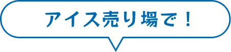 アイス売り場で！