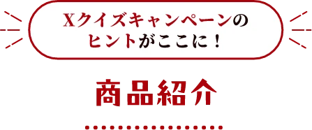 Xクイズキャンペーンのヒントがここに！商品紹介