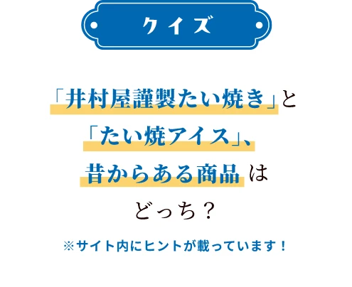 「井村屋謹製たい焼き」と「たい焼きアイス」、昔からある商品はどっち？※サイト内にヒントが載っています！