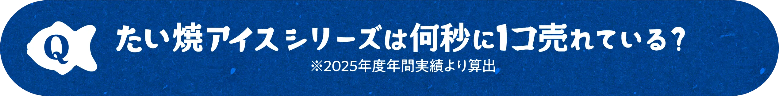 たい焼アイスシリーズは何秒に1コ売れている？ ※2025年度年間実績より算出