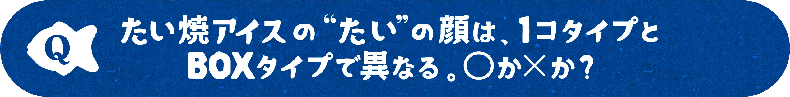 たい焼アイスの“たい”の顔は、1コタイプとBOXタイプで異なる。◯か✕か？
